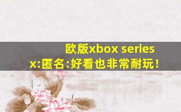 欧版xbox series x:匿名:好看也非常耐玩！